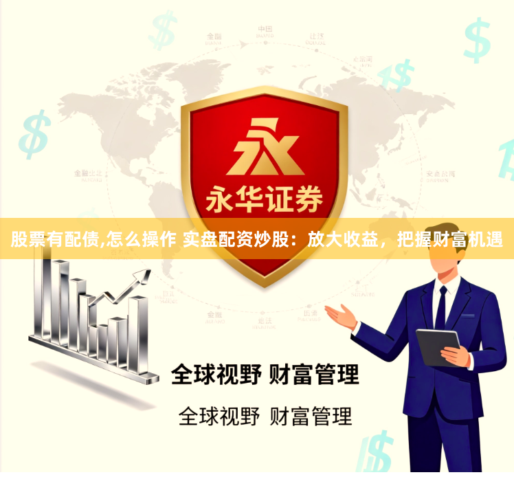 股票有配债,怎么操作 实盘配资炒股:放大收益,把握财富机遇
