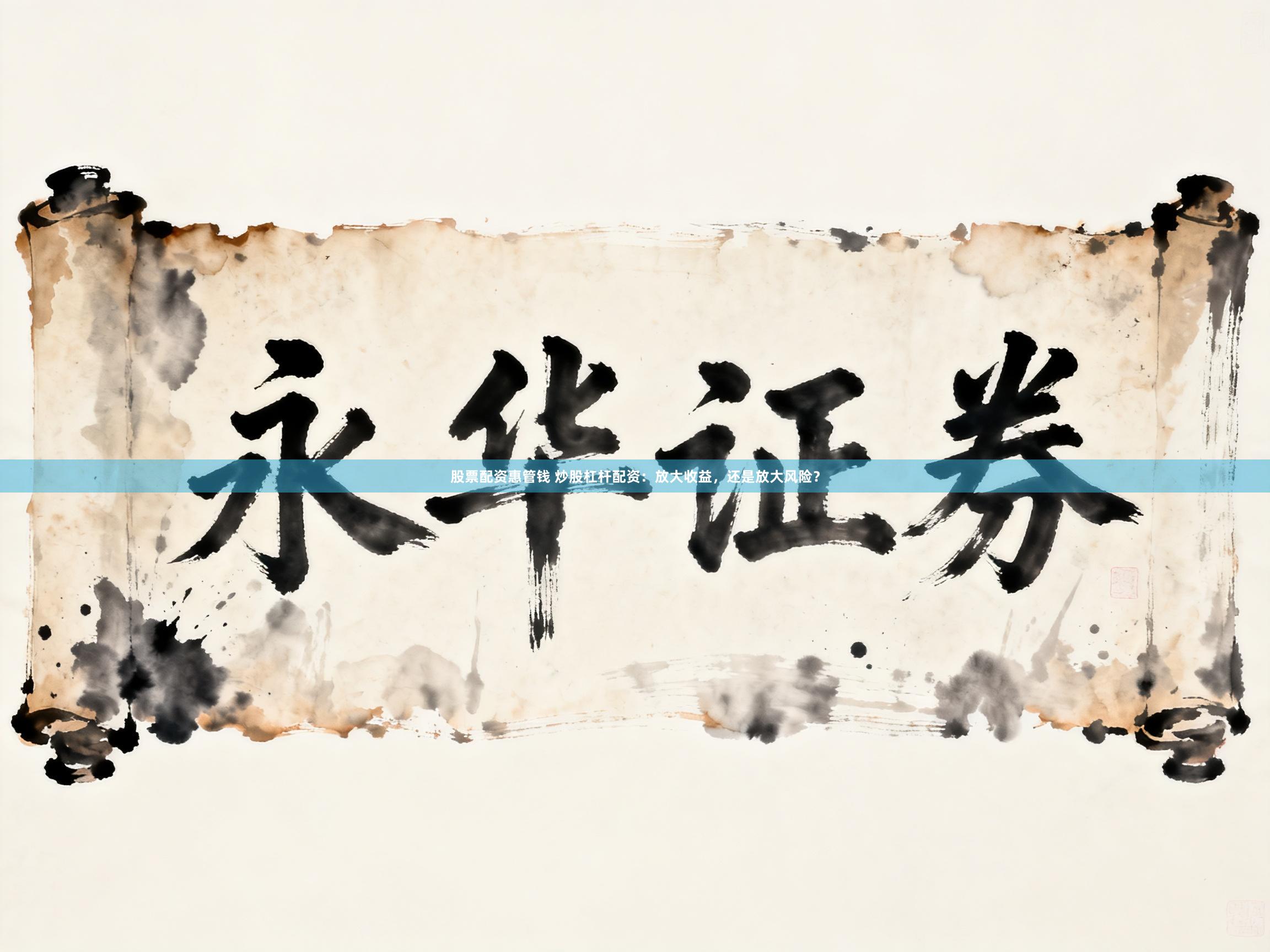 股票配资惠管钱 炒股杠杆配资:放大收益,还是放大风险?
