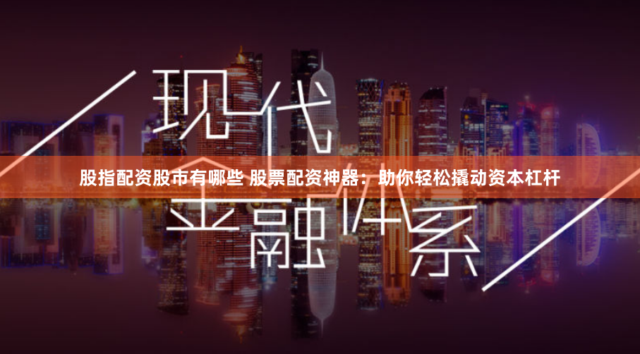 股指配资股市有哪些 股票配资神器:助你轻松撬动资本杠杆