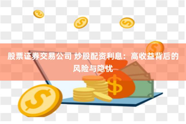 股票证券交易公司 炒股配资利息:高收益背后的风险与隐忧
