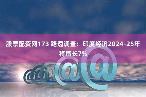 股票配资网173 路透调查:印度经济2024-25年将增长7%