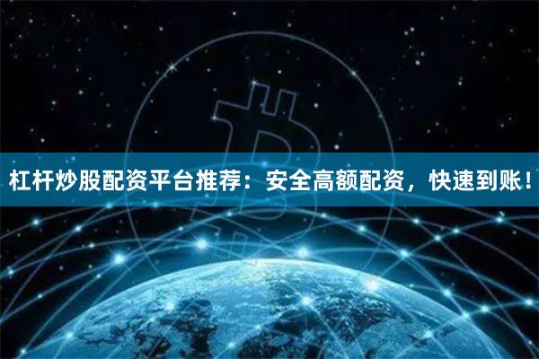 杠杆炒股配资平台推荐：安全高额配资，快速到账！