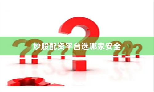 炒股配资平台选哪家安全