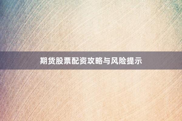 期货股票配资攻略与风险提示