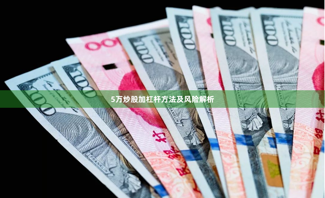 5万炒股加杠杆方法及风险解析