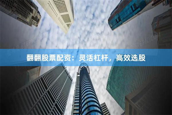 翻翻股票配资：灵活杠杆，高效选股
