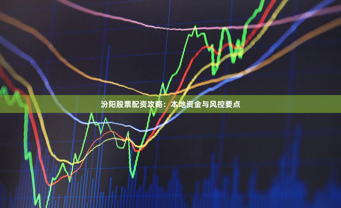 汾阳股票配资攻略：本地资金与风控要点