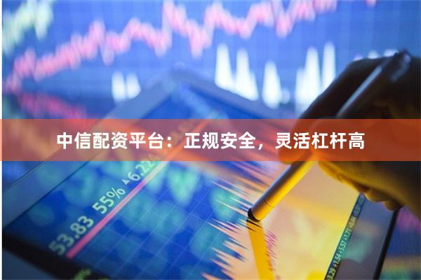 中信配资平台：正规安全，灵活杠杆高