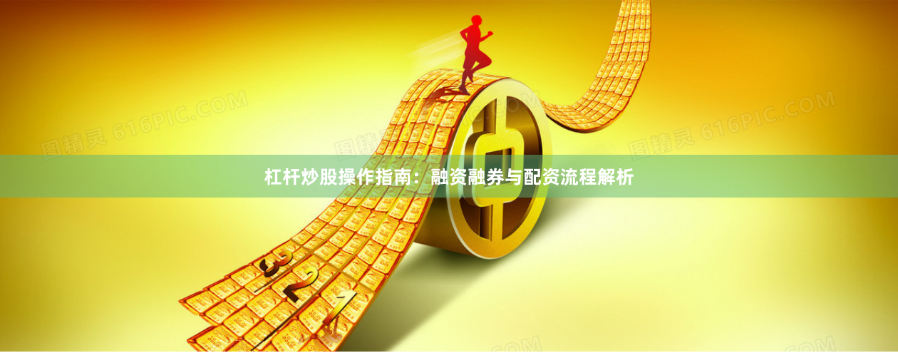 杠杆炒股操作指南：融资融券与配资流程解析