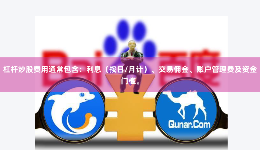 杠杆炒股费用通常包含：利息（按日/月计）、交易佣金、账户管理费及资金门槛。