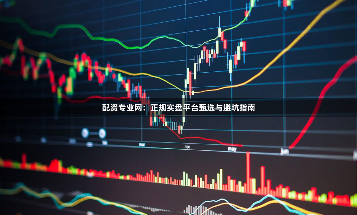 配资专业网：正规实盘平台甄选与避坑指南