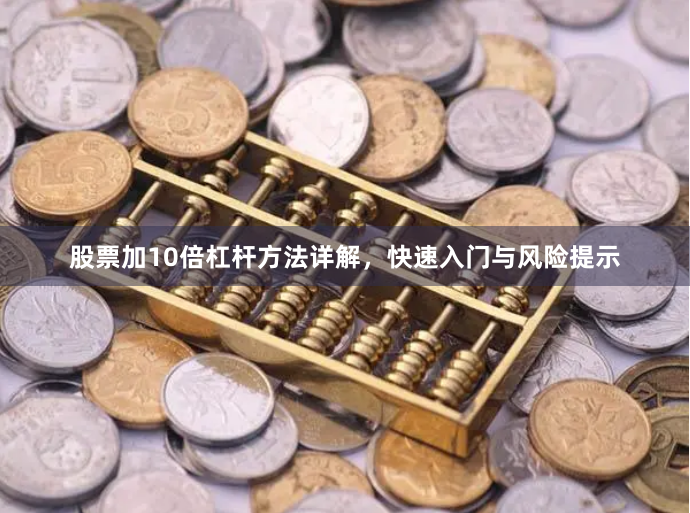 股票加10倍杠杆方法详解，快速入门与风险提示