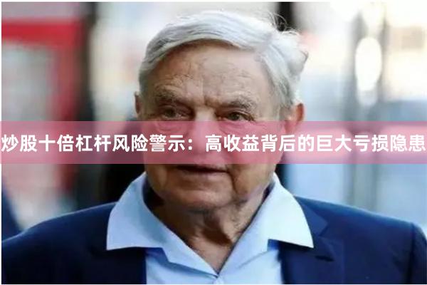 炒股十倍杠杆风险警示：高收益背后的巨大亏损隐患